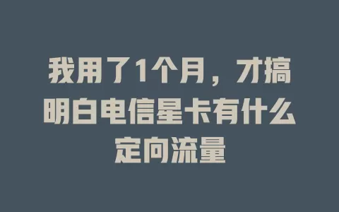 我用了1个月，才搞明白电信星卡有什么定向流量