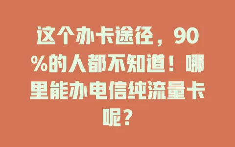 这个办卡途径，90%的人都不知道！哪里能办电信纯流量卡呢？