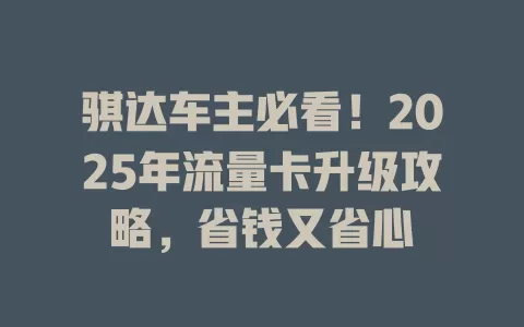 骐达车主必看！2025年流量卡升级攻略，省钱又省心