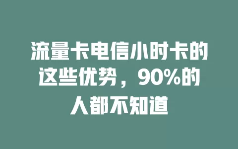 流量卡电信小时卡的这些优势，90%的人都不知道