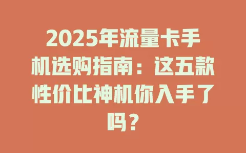 2025年流量卡手机选购指南：这五款性价比神机你入手了吗？