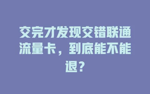 交完才发现交错联通流量卡，到底能不能退？