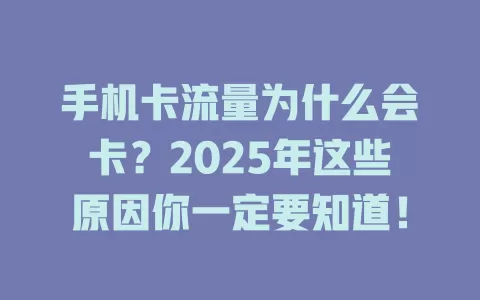 手机卡流量为什么会卡？2025年这些原因你一定要知道！