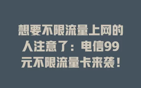 想要不限流量上网的人注意了：电信99元不限流量卡来袭！