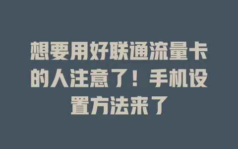 想要用好联通流量卡的人注意了！手机设置方法来了