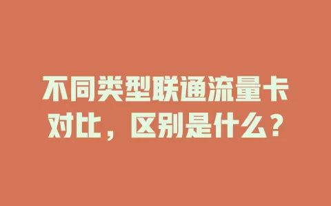 不同类型联通流量卡对比，区别是什么？