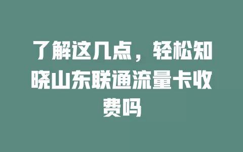 了解这几点，轻松知晓山东联通流量卡收费吗