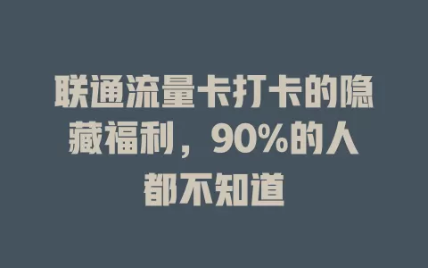 联通流量卡打卡的隐藏福利，90%的人都不知道