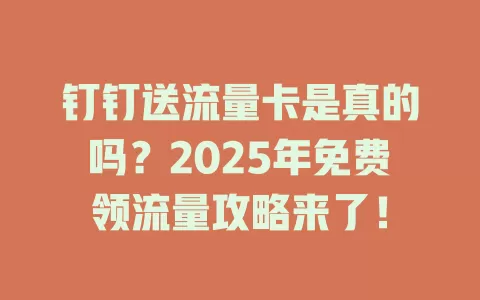 钉钉送流量卡是真的吗？2025年免费领流量攻略来了！