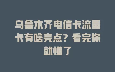乌鲁木齐电信卡流量卡有啥亮点？看完你就懂了