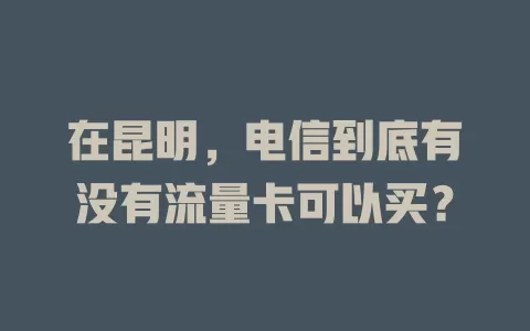 在昆明，电信到底有没有流量卡可以买？