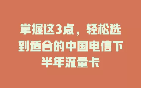 掌握这3点，轻松选到适合的中国电信下半年流量卡