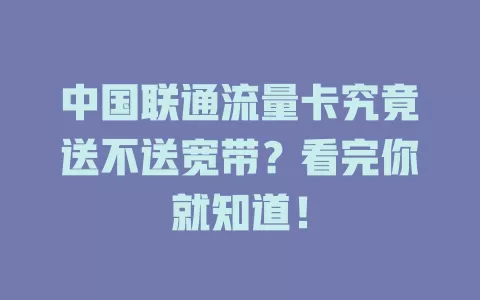 中国联通流量卡究竟送不送宽带？看完你就知道！