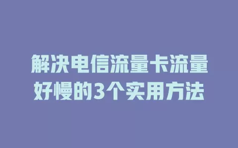 解决电信流量卡流量好慢的3个实用方法
