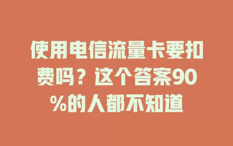 使用电信流量卡要扣费吗？这个答案90%的人都不知道