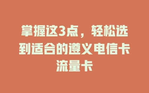 掌握这3点，轻松选到适合的遵义电信卡流量卡