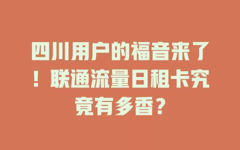 四川用户的福音来了！联通流量日租卡究竟有多香？