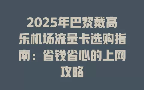 2025年巴黎戴高乐机场流量卡选购指南：省钱省心的上网攻略