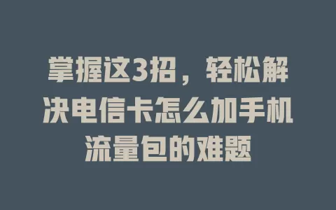 掌握这3招，轻松解决电信卡怎么加手机流量包的难题