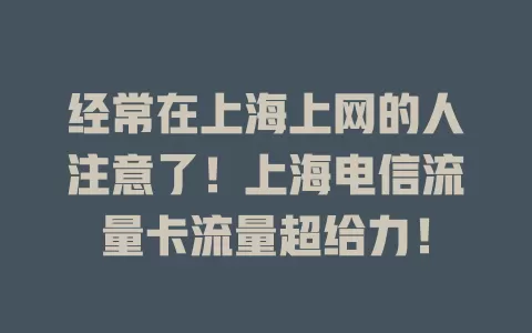 经常在上海上网的人注意了！上海电信流量卡流量超给力！
