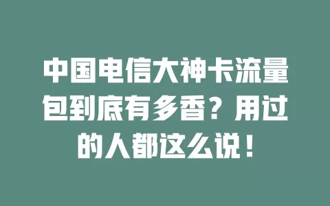 中国电信大神卡流量包到底有多香？用过的人都这么说！