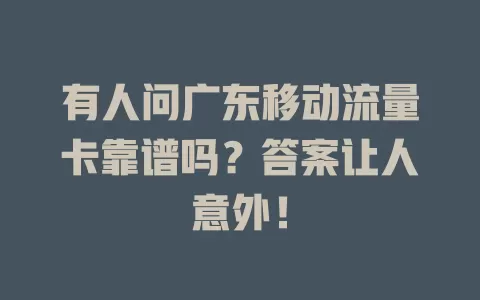 有人问广东移动流量卡靠谱吗？答案让人意外！