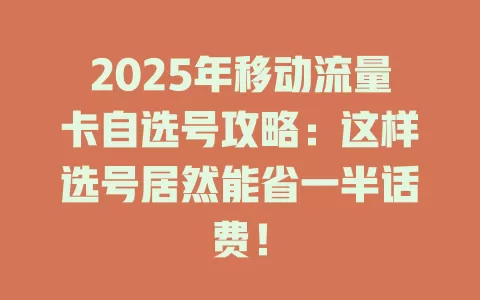 2025年移动流量卡自选号攻略：这样选号居然能省一半话费！