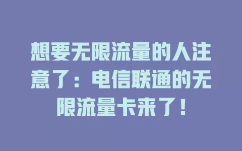 想要无限流量的人注意了：电信联通的无限流量卡来了！