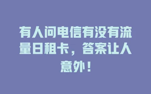 有人问电信有没有流量日租卡，答案让人意外！