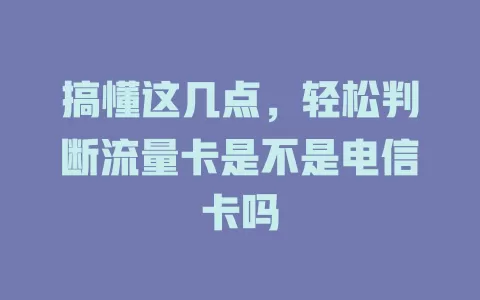 搞懂这几点，轻松判断流量卡是不是电信卡吗