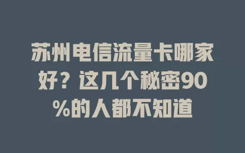 苏州电信流量卡哪家好？这几个秘密90%的人都不知道