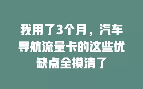 我用了3个月，汽车导航流量卡的这些优缺点全摸清了