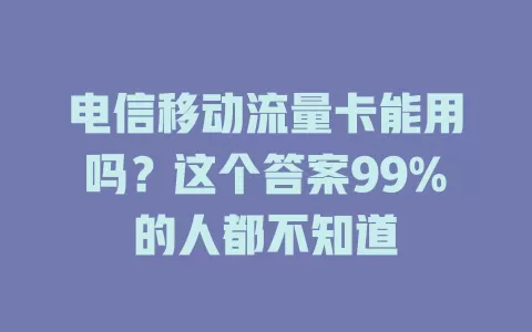 电信移动流量卡能用吗？这个答案99%的人都不知道