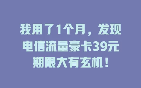 我用了1个月，发现电信流量豪卡39元期限大有玄机！
