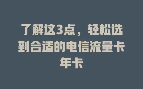 了解这3点，轻松选到合适的电信流量卡年卡