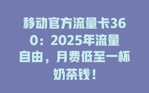 移动官方流量卡360：2025年流量自由，月费低至一杯奶茶钱！