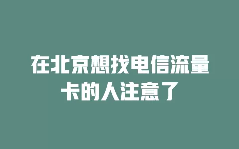 在北京想找电信流量卡的人注意了