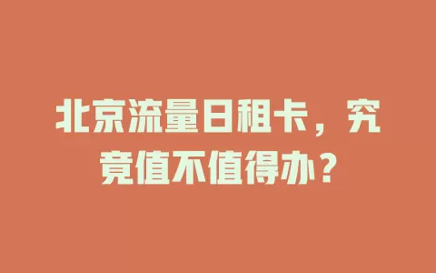 北京流量日租卡，究竟值不值得办？