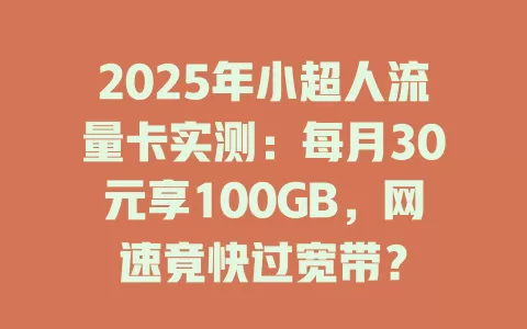 2025年小超人流量卡实测：每月30元享100GB，网速竟快过宽带？
