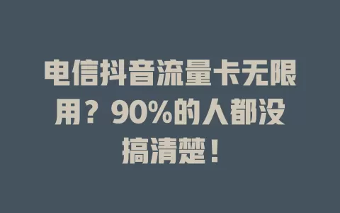 电信抖音流量卡无限用？90%的人都没搞清楚！