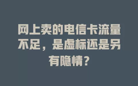 网上卖的电信卡流量不足，是虚标还是另有隐情？