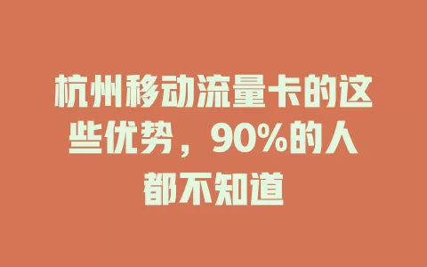 杭州移动流量卡的这些优势，90%的人都不知道