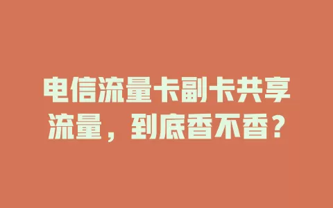 电信流量卡副卡共享流量，到底香不香？