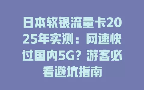 日本软银流量卡2025年实测：网速快过国内5G？游客必看避坑指南