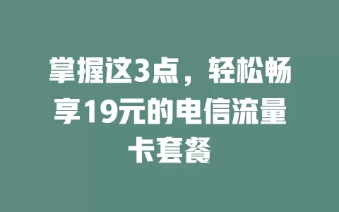掌握这3点，轻松畅享19元的电信流量卡套餐