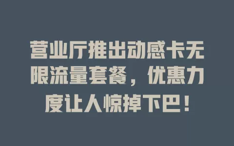 营业厅推出动感卡无限流量套餐，优惠力度让人惊掉下巴！
