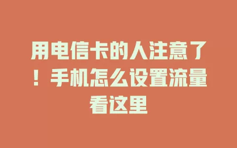 用电信卡的人注意了！手机怎么设置流量看这里