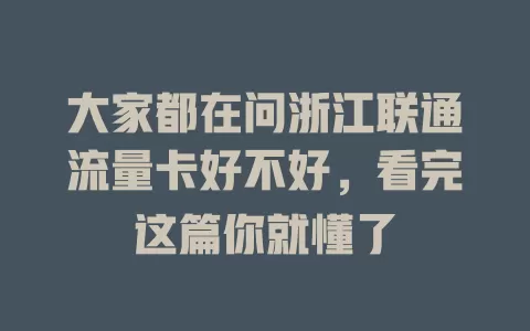大家都在问浙江联通流量卡好不好，看完这篇你就懂了