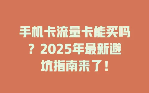 手机卡流量卡能买吗？2025年最新避坑指南来了！
