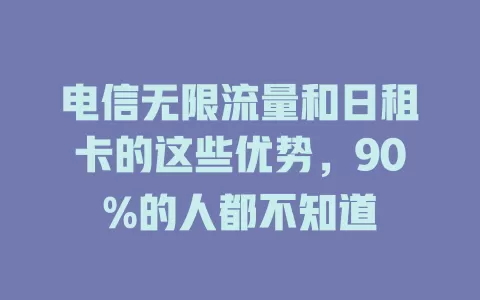 电信无限流量和日租卡的这些优势，90%的人都不知道